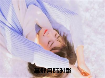 慕舒月陆时彰小说（慕舒月陆时彰）全文免费阅读无弹窗大结局_慕舒月陆时彰小说最新章节列表