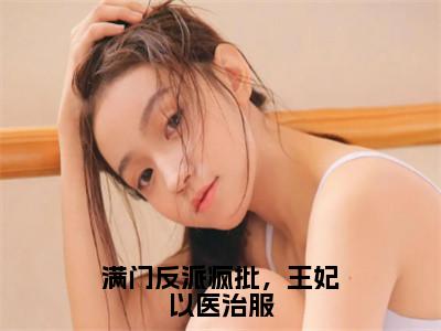 满门反派疯批，王妃以医治服全文(慕听雪)小说免费阅读无弹窗大结局_ 满门反派疯批，王妃以医治服全文无弹窗完整版阅读