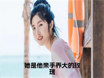 夏慕轻江谨辰抖音完结版阅读《她是他亲手养大的玫瑰》最新章节目录好书推荐_(夏慕轻江谨辰)