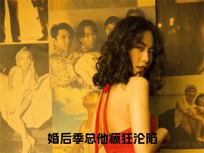 婚后季总他疯狂沦陷(温纯季寒舟)全文免费阅读无弹窗_婚后季总他疯狂沦陷（温纯季寒舟）全文阅读-笔趣阁