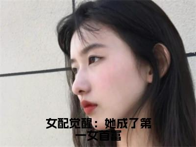 女配觉醒：她成了第一女首富（傅嘉鱼傅昭昭）全文免费大结局，女配觉醒：她成了第一女首富结局在线阅读