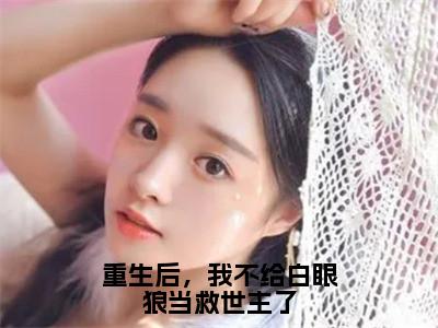 重生后，我不给白眼狼当救世主了小说白焰顾晟大结局-精彩美文白焰顾晟免费阅读