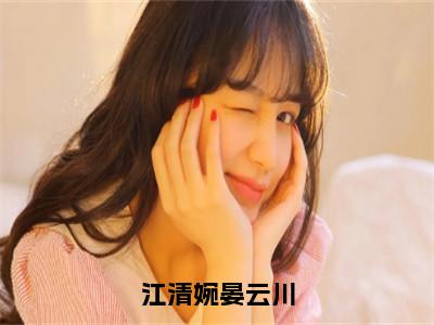 江清婉晏云川小说（江清婉晏云川）全文免费读无弹窗大结局_江清婉晏云川小说免费阅读-笔趣阁（江清婉晏云川）