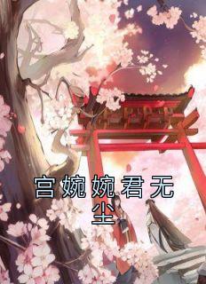 宫婉婉君无尘完整全文阅读 宫婉婉君无尘结局无删节