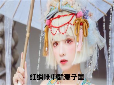 沈妙音萧子墨小说（红绡帐中酥萧子墨）全文免费阅读无弹窗大结局_沈妙音萧子墨小说最新章节列表