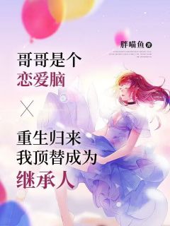 精品热文《哥哥是个恋爱脑，重生归来我顶替成为继承人》林雅涵许天洋小说全文完整版在线阅读无删减