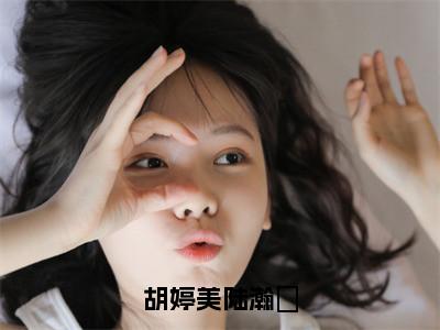 胡婷美陆瀚湳陆瀚湳胡婷美无广告阅读 新上热文陆瀚湳胡婷美在线免费读