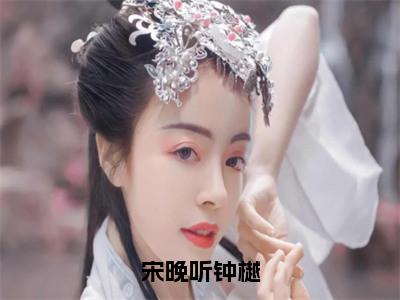 宋晚听钟樾（钟樾宋晚听）全文免费阅读无弹窗_宋晚听钟樾（钟樾宋晚听小说完整版）最新章节列表