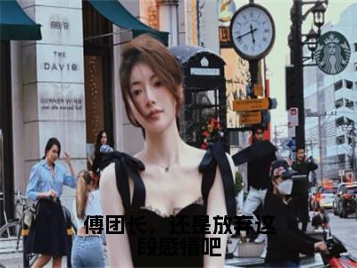 傅团长，还是放弃这段感情吧（叶绾颜傅明霁）全文免费阅读无弹窗大结局_叶绾颜傅明霁最新章节列表_笔趣阁