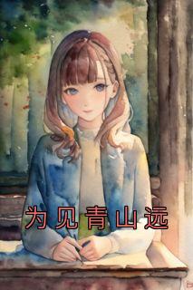 《为见青山远》小说全文精彩章节在线阅读（林有为小薇）