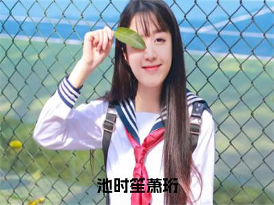 萧珩池时笙（池时笙萧珩）全文无弹窗阅读-精彩小说池时笙萧珩（萧珩池时笙）