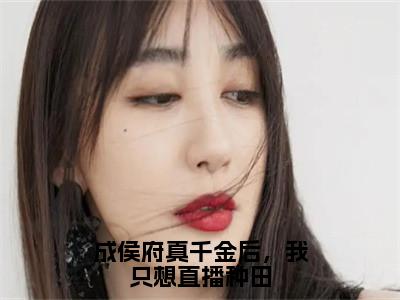 姜云舒全文免费阅读_（成侯府真千金后，我只想直播种田免费阅读无弹窗）姜云舒最新章节列表笔趣阁