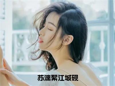 江城砚苏漓絮全文免费阅读无弹窗（苏漓絮江城砚）小说-江城砚苏漓絮小说免费阅读