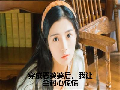 穿成恶婆婆后，我让全村心慌慌小说全文免费阅读无弹窗大结局-林九娘小说在哪里可以看