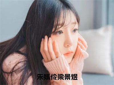 朱婧伶梁景煜（朱婧伶梁景煜）全文免费阅读无弹窗大结局_朱婧伶梁景煜_笔趣阁