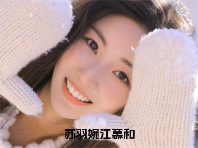 苏羽婉江慕和(江慕和苏羽婉)全文免费阅读无弹窗大结局_苏羽婉江慕和免费阅读全文大结局