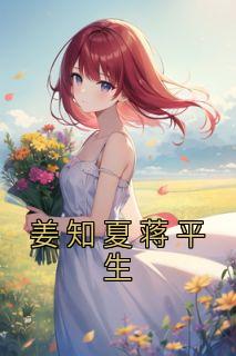 《姜知夏蒋平生》小说全文免费阅读 《姜知夏蒋平生》最新章节列表