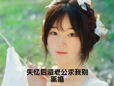 失忆后渣老公求我别离婚（陆寒山乐颜）全文免费阅读_失忆后渣老公求我别离婚言诺诺,井傅宸小说最新章节列表笔趣阁