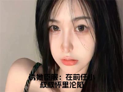 诱她臣服：在前任小叔叔怀里沦陷(程幼宜宫冥)抖音热推小说全集无删减_(程幼宜宫冥免费阅读全文大结局)最新章节列表_笔趣阁