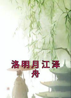 《洛明月江泽舟》小说章节目录精彩阅读 洛明月江泽舟小说阅读