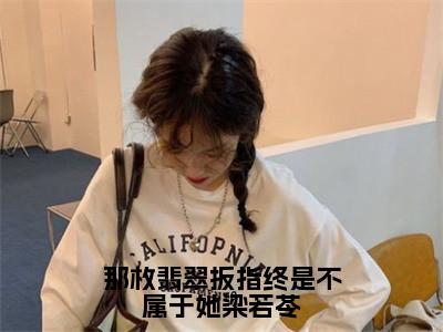 小说那枚翡翠扳指终是不属于她梁若苓免费在线阅读-小说主角叫梁若苓宋听池的小说完整版免费读全文