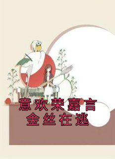 《意欢荣嘉言金丝在逃》小说全文精彩阅读 意欢荣嘉言小说全文