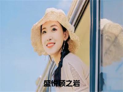 （盛悦顾之岩）热门美文阅读_热门小说盛悦顾之岩主人公是（盛悦顾之岩）最新章节限时观看_笔趣阁