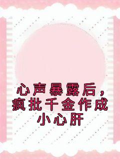 《温颜司墨衍》心声暴露后，疯批千金作成小心肝全本在线阅读