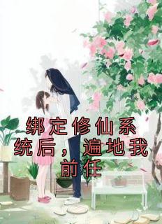 《绑定修仙系统后，遍地我前任》完结版免费试读 《绑定修仙系统后，遍地我前任》最新章节目录