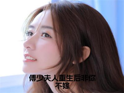 小说《傅少夫人重生后非你不嫁》全文免费阅读无弹窗-顾言溪傅砚辞小说全文在线赏析