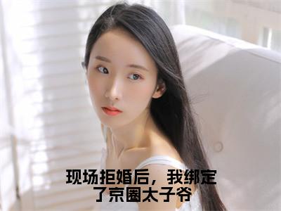 现场拒婚后，我绑定了京圈太子爷（楚弘逸宋希）全文完整版免费阅读-主角叫楚弘逸宋希的小说现场拒婚后，我绑定了京圈太子爷