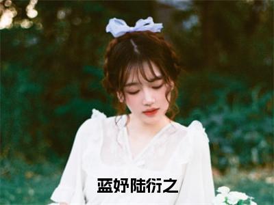 蓝妤陆衍之（蓝妤陆衍之）全文免费阅读无弹窗大结局_蓝妤陆衍之免费最新章节列表_笔趣阁