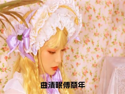 曲清眠傅商年（曲清眠傅商年）全文免费阅读无弹窗大结局_曲清眠傅商年_笔趣阁