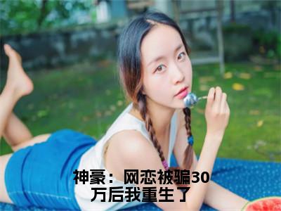 付莺小说免费全本-神豪：网恋被骗30万后我重生了小说（付莺完整版）免费阅读