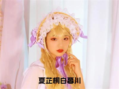 （后续）+（全文）（夏芷桐白暮川）夏芷桐白暮川精彩小说-夏芷桐白暮川全章节免费阅读