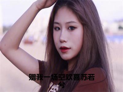 （江白措苏若兮）是什么小说-赠我一场空欢喜苏若兮（江白措苏若兮）免费阅读大结局最新章节列表_笔趣阁