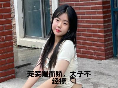 姜锦书谢暨白小说（宠妾媚而娇，太子不经撩）全文免费阅读无弹窗大结局_姜锦书谢暨白小说最新章节列表_笔趣阁