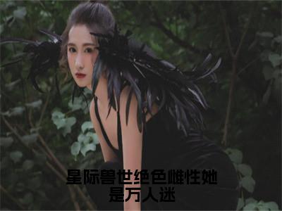 星际兽世绝色雌性她是万人迷（梦璃霍临渊）全文免费阅读_梦璃霍临渊（星际兽世绝色雌性她是万人迷）最新章节列表笔趣阁