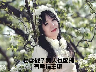 七零傻子美人也配拥有幸福王琳郑城王琳多人追免费无弹窗小说，郑城王琳已完结全集大结局