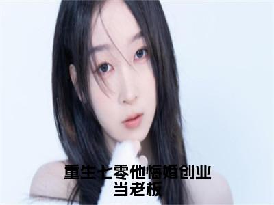 重生七零他悔婚创业当老板全文免费完整版-小说重生七零他悔婚创业当老板（程靖衍封雪盈）已完结全集大结局