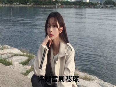 （免费）+（结局）许妙音周寒琛美文欣赏完整版，周寒琛许妙音精彩章节在线阅读