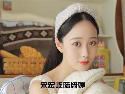 宋宏屹陆绮婷（陆绮婷宋宏屹）精选热门小说-小说（宋宏屹陆绮婷）陆绮婷宋宏屹全文免费阅读最新章节列表