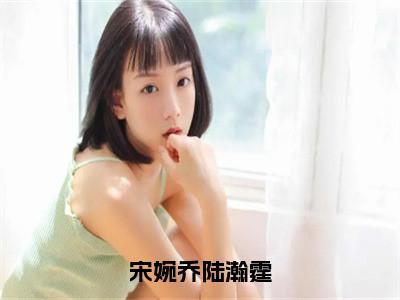 主角是陆瀚霆宋婉乔的小说叫什么名字宋婉乔陆瀚霆精彩结局阅读