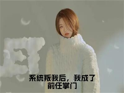 系统叛我后，我成了前任掌门（叶惊秋）全文免费阅读无弹窗大结局_系统叛我后，我成了前任掌门全文完整无删减版免费阅读