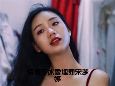 宋梦婷徐远博（深情于冰雪埋葬宋梦婷全文在线阅读）-宋梦婷徐远博（深情于冰雪埋葬宋梦婷）免费阅读