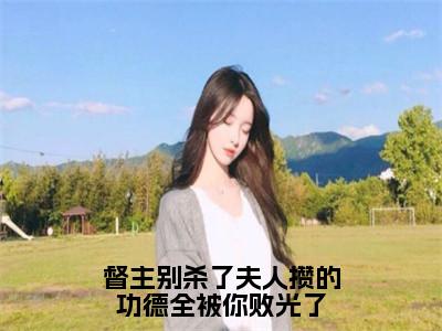 督主别杀了夫人攒的功德全被你败光了小说（玉卿卿）全文免费阅读无弹窗大结局_玉卿卿最新章节列表