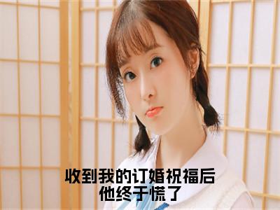 收到我的订婚祝福后他终于慌了（沈明月）全文免费阅读无弹窗大结局_（沈明月）全文最新章节列表