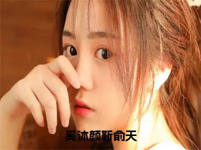 （热推新书）美文摘抄（奚沐颜靳俞天）主人公为（奚沐颜靳俞天）的小说奚沐颜靳俞天大结局全文免费阅读_笔趣阁