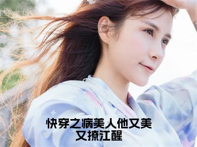 小说《江醒》全文免费阅读无弹窗-快穿之病美人他又美又撩江醒小说全文在线赏析