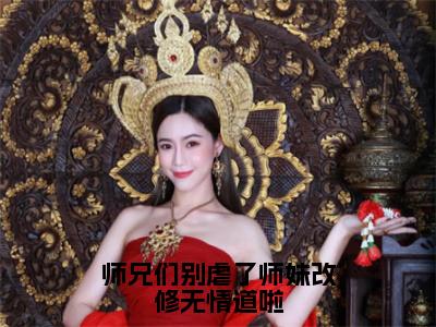 樊璃（师兄们别虐了师妹改修无情道啦小说）全文免费阅读无弹窗大结局_师兄们别虐了师妹改修无情道啦小说最新章节列表